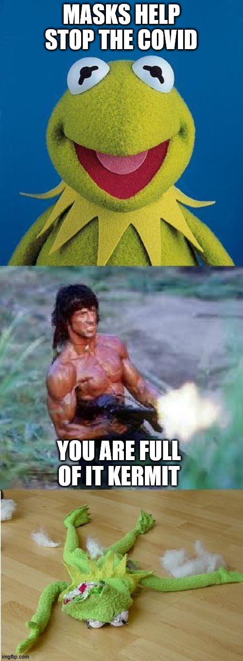 Rambo does not agree either | MASKS HELP STOP THE COVID; YOU ARE FULL OF IT KERMIT | image tagged in kermit rambo,covid | made w/ Imgflip meme maker