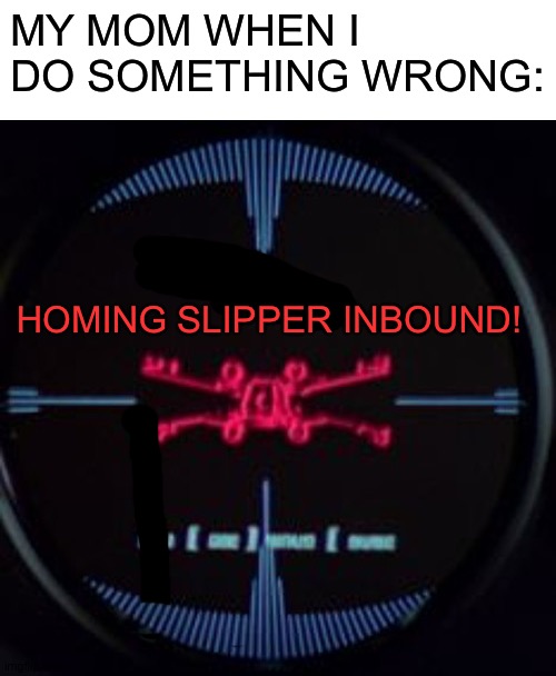 MY MOM WHEN I DO SOMETHING WRONG:; HOMING SLIPPER INBOUND! | image tagged in blank white template,no mom,please | made w/ Imgflip meme maker