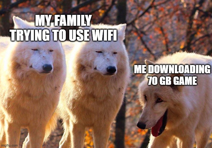 1/3 Wolves Laugh | MY FAMILY TRYING TO USE WIFI; ME DOWNLOADING
70 GB GAME | image tagged in 1/3 wolves laugh | made w/ Imgflip meme maker