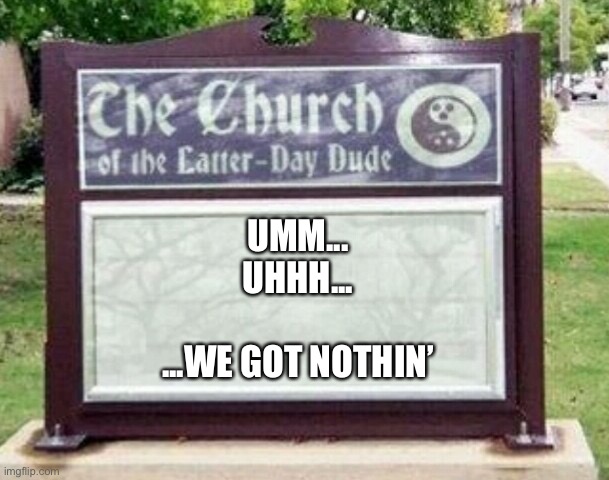 Inspirational message of the week | UMM...
UHHH... ...WE GOT NOTHIN’ | image tagged in church sign,memes,funny,bible,humor,dark humor | made w/ Imgflip meme maker