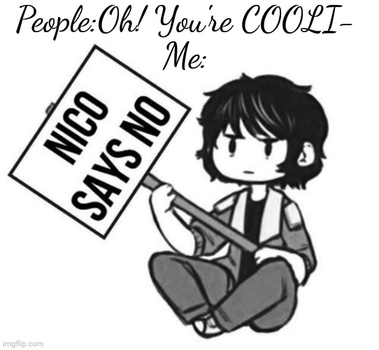 I love this template. Last time that name shall be mentioned. | People:Oh! You're COOLI-
Me: | image tagged in nico says no | made w/ Imgflip meme maker