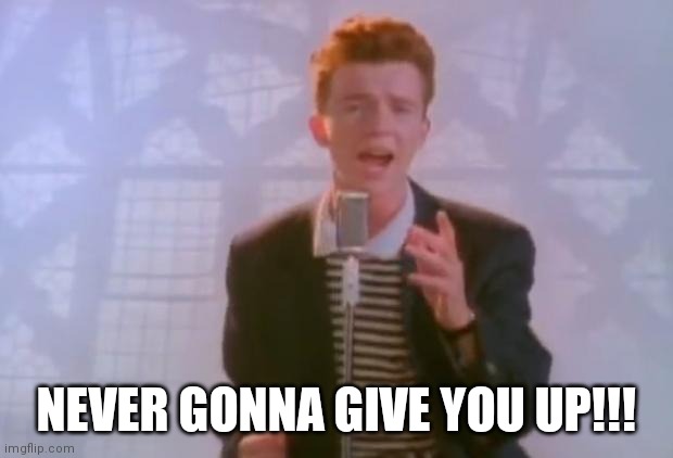 The classic | NEVER GONNA GIVE YOU UP!!! | image tagged in rick astley | made w/ Imgflip meme maker