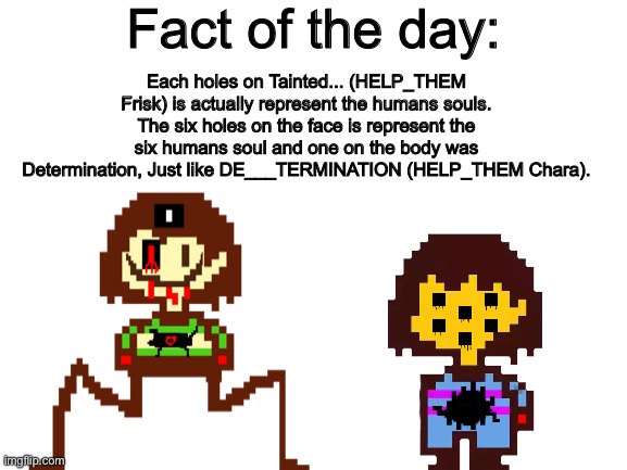 Fact of the day | Fact of the day:; Each holes on Tainted... (HELP_THEM Frisk) is actually represent the humans souls. The six holes on the face is represent the six humans soul and one on the body was Determination, Just like DE___TERMINATION (HELP_THEM Chara). | image tagged in memes,funny,facts,undertale | made w/ Imgflip meme maker