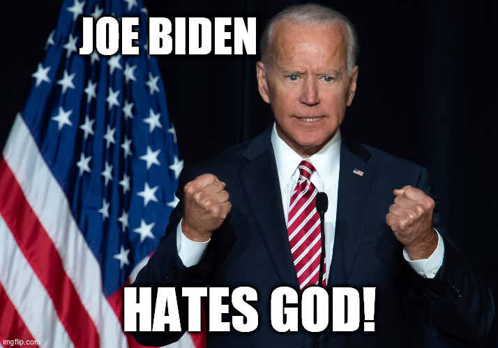 Joe Biden Hates God! | JOE BIDEN; HATES GOD! | image tagged in joe biden,trump,republican,memes,democrat,god | made w/ Imgflip meme maker