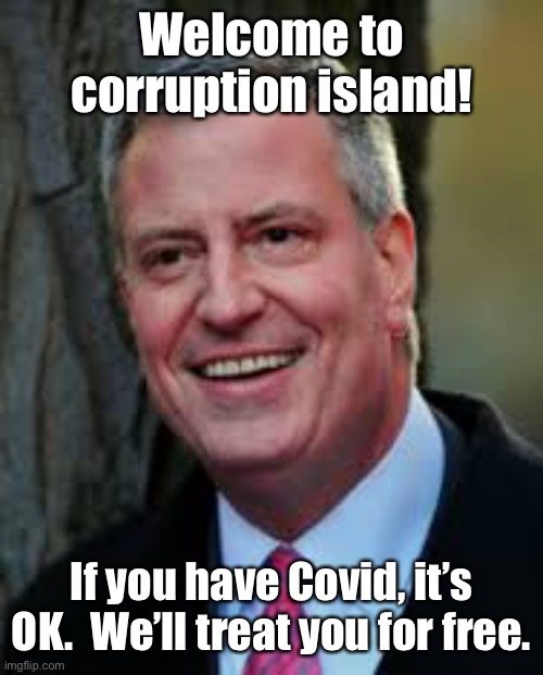 Bill De Blasio | Welcome to corruption island! If you have Covid, it’s OK.  We’ll treat you for free. | image tagged in bill de blasio | made w/ Imgflip meme maker