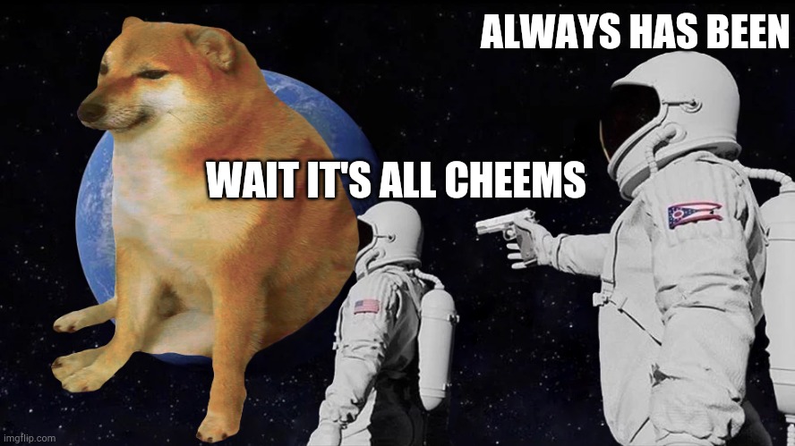 When it's all cheems | ALWAYS HAS BEEN; WAIT IT'S ALL CHEEMS | image tagged in always has been | made w/ Imgflip meme maker