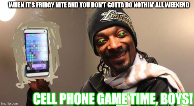 Games everyday! | WHEN IT'S FRIDAY NITE AND YOU DON'T GOTTA DO NOTHIN' ALL WEEKEND; CELL PHONE GAME TIME, BOYS! | image tagged in snoop dogg | made w/ Imgflip meme maker
