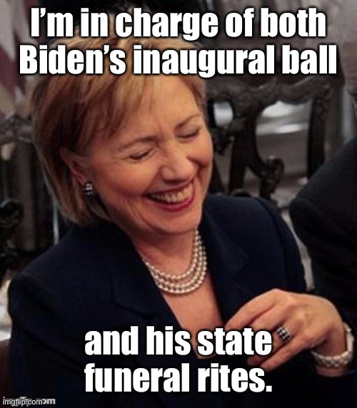 Hillary LOL | I’m in charge of both Biden’s inaugural ball and his state funeral rites. | image tagged in hillary lol | made w/ Imgflip meme maker
