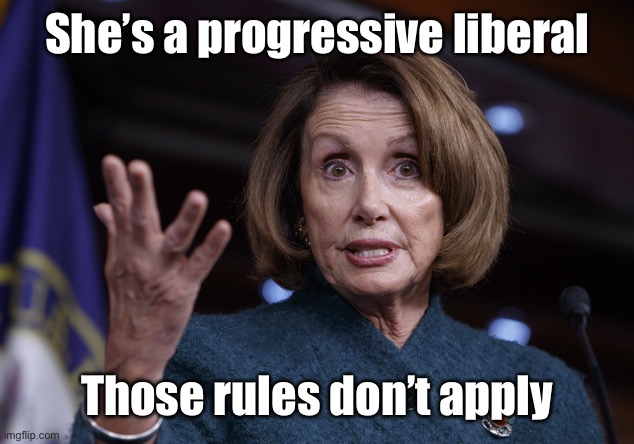 Good old Nancy Pelosi | She’s a progressive liberal Those rules don’t apply | image tagged in good old nancy pelosi | made w/ Imgflip meme maker
