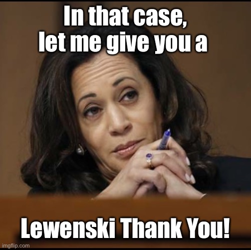 Kamala Harris  | In that case, let me give you a Lewenski Thank You! | image tagged in kamala harris | made w/ Imgflip meme maker