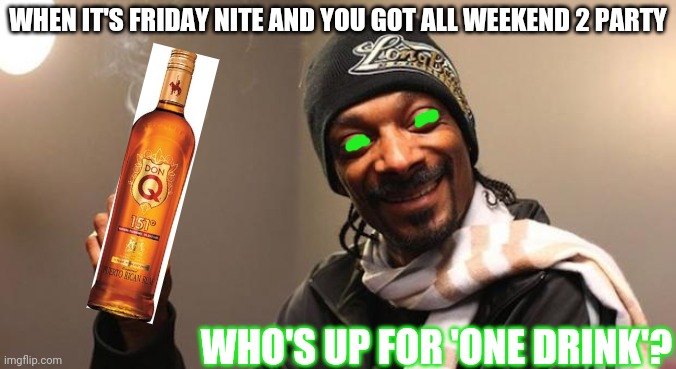 Friday note party | WHEN IT'S FRIDAY NITE AND YOU GOT ALL WEEKEND 2 PARTY; WHO'S UP FOR 'ONE DRINK'? | image tagged in snoop dogg | made w/ Imgflip meme maker