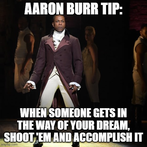 not great advice... lol | AARON BURR TIP:; WHEN SOMEONE GETS IN THE WAY OF YOUR DREAM, SHOOT 'EM AND ACCOMPLISH IT | image tagged in leslie odom jr as aaron burr in hamilton the musical,memes,funny,hamilton,tips | made w/ Imgflip meme maker