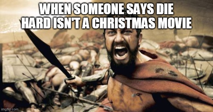 Sparta Leonidas | WHEN SOMEONE SAYS DIE HARD ISN'T A CHRISTMAS MOVIE | image tagged in memes,sparta leonidas | made w/ Imgflip meme maker