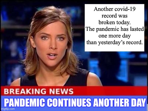 When covid-19 news becomes monotonous | Another covid-19 record was broken today.
The pandemic has lasted one more day than yesterday’s record. PANDEMIC CONTINUES ANOTHER DAY | image tagged in breaking news | made w/ Imgflip meme maker