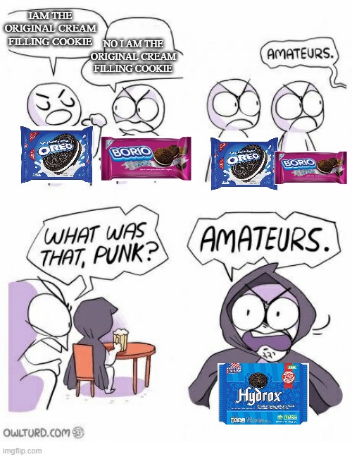 Amateurs | IAM THE ORIGINAL CREAM FILLING COOKIE; NO I AM THE ORIGINAL CREAM FILLING COOKIE | image tagged in amateurs | made w/ Imgflip meme maker