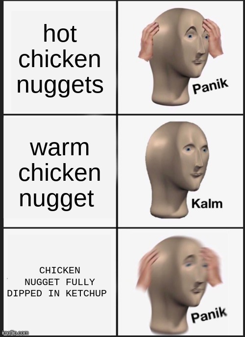 Panik Kalm Panik | hot chicken nuggets; warm chicken nugget; CHICKEN NUGGET FULLY DIPPED IN KETCHUP | image tagged in memes,panik kalm panik | made w/ Imgflip meme maker