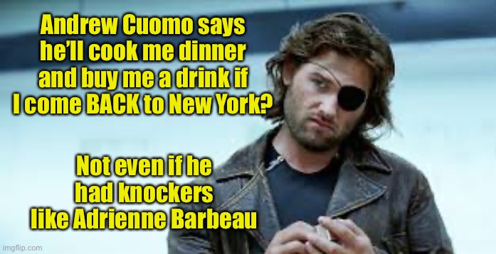 Snake VS Snake | Andrew Cuomo says he’ll cook me dinner and buy me a drink if I come BACK to New York? Not even if he had knockers like Adrienne Barbeau | image tagged in new york,andrew cuomo,kurt russell | made w/ Imgflip meme maker