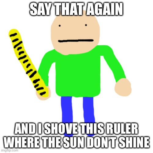 say that again and i shove this ruler where the sun don’t shine Blank Meme Template