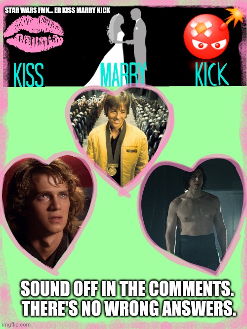 STAR WARS FMK... ER KISS MARRY KICK; SOUND OFF IN THE COMMENTS.  THERE'S NO WRONG ANSWERS. | image tagged in luke skywalker,anakin skywalker,kylo ren | made w/ Imgflip meme maker