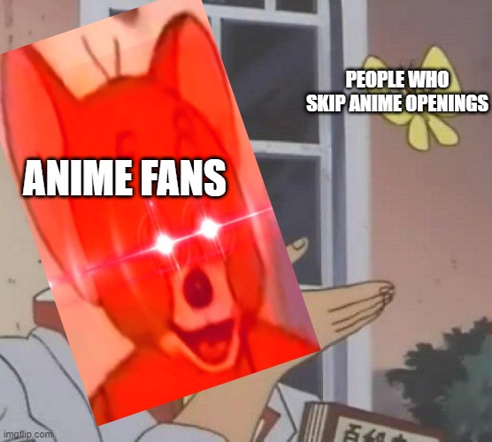 Shinderu | PEOPLE WHO SKIP ANIME OPENINGS; ANIME FANS | image tagged in memes,is this a pigeon | made w/ Imgflip meme maker