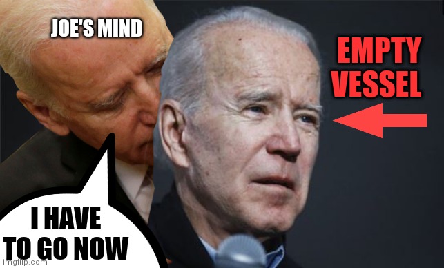 JOE'S MIND; EMPTY VESSEL; I HAVE TO GO NOW | image tagged in memes,ConservativeMemes | made w/ Imgflip meme maker