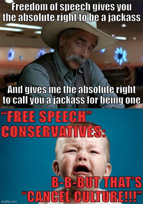 So free speech lets you be a bigoted jackass, and if you get called out then you’re being cancelled? Outstanding move | “FREE SPEECH” CONSERVATIVES:; B-B-BUT THAT’S “CANCEL CULTURE!!!” | image tagged in crybaby,outstanding move,freedom of speech,conservative logic,conservative hypocrisy,sarcasm cowboy | made w/ Imgflip meme maker