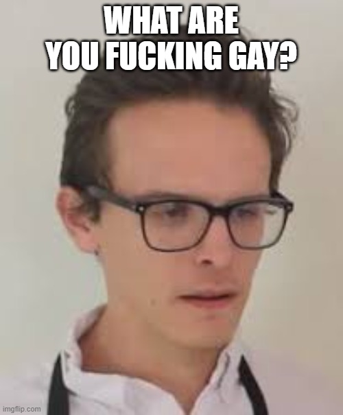 WHAT ARE YOU FUCKING GAY? | made w/ Imgflip meme maker