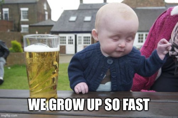 Drunk Baby Meme | WE GROW UP SO FAST | image tagged in memes,drunk baby | made w/ Imgflip meme maker
