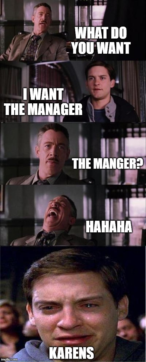 Another Karen Meme | WHAT DO YOU WANT; I WANT THE MANAGER; THE MANGER? HAHAHA; KARENS | image tagged in memes,peter parker cry,karen,manager | made w/ Imgflip meme maker