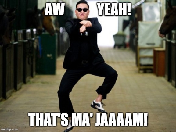 Psy Horse Dance Meme | AW            YEAH! THAT'S MA' JAAAAM! | image tagged in memes,psy horse dance | made w/ Imgflip meme maker