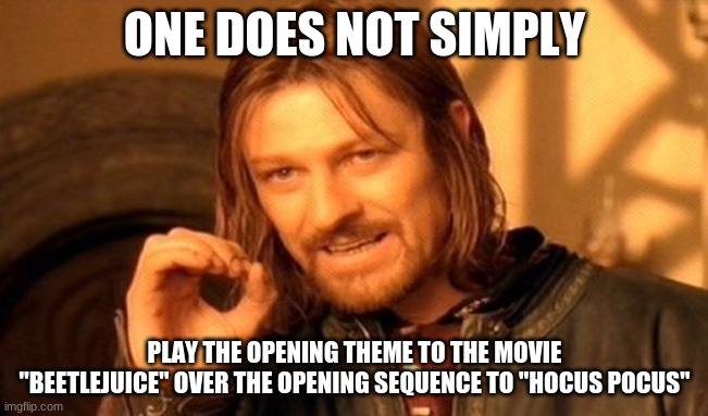 Ever tried? | ONE DOES NOT SIMPLY; PLAY THE OPENING THEME TO THE MOVIE "BEETLEJUICE" OVER THE OPENING SEQUENCE TO "HOCUS POCUS" | image tagged in memes,one does not simply,movies,beetlejuice,hocus pocus | made w/ Imgflip meme maker