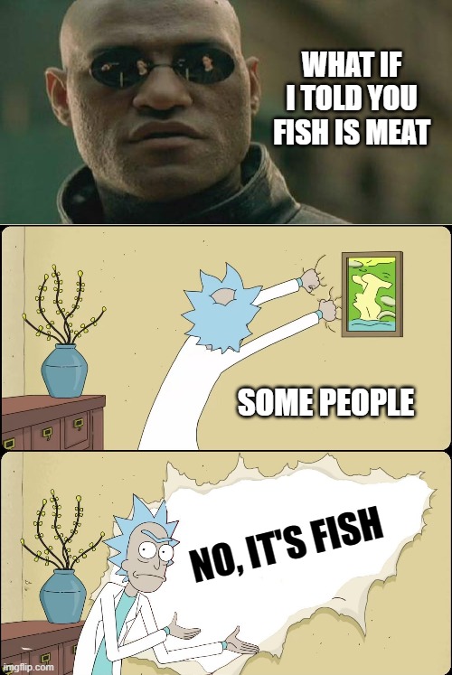 MHMMMM | WHAT IF I TOLD YOU FISH IS MEAT; SOME PEOPLE; NO, IT'S FISH | image tagged in rick rips wallpaper,fish,matrix morpheus | made w/ Imgflip meme maker