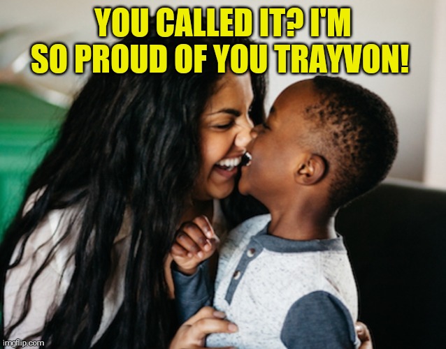 YOU CALLED IT? I'M SO PROUD OF YOU TRAYVON! | made w/ Imgflip meme maker