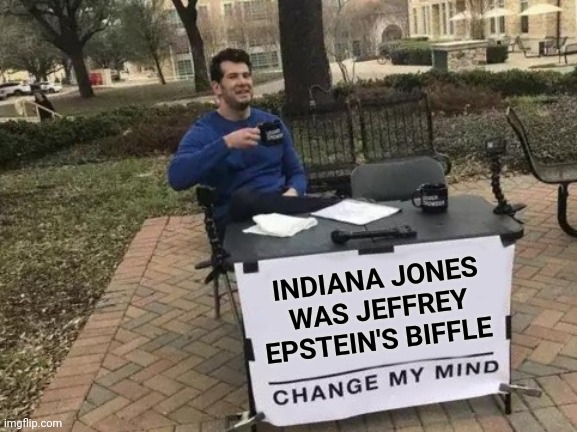 "I was a child!" - Marion | INDIANA JONES WAS JEFFREY EPSTEIN'S BIFFLE | image tagged in memes,change my mind | made w/ Imgflip meme maker