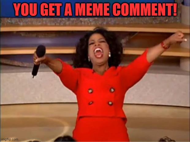 Oprah You Get A Meme | YOU GET A MEME COMMENT! | image tagged in memes,oprah you get a | made w/ Imgflip meme maker
