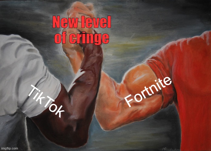 new level of cringe | New level of cringe; Fortnite; TikTok | image tagged in memes,epic handshake | made w/ Imgflip meme maker