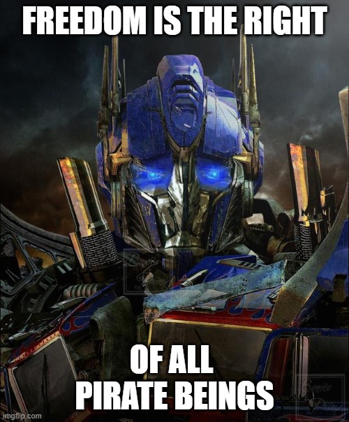 Optimus Prime | FREEDOM IS THE RIGHT; OF ALL 
PIRATE BEINGS | image tagged in optimus prime | made w/ Imgflip meme maker