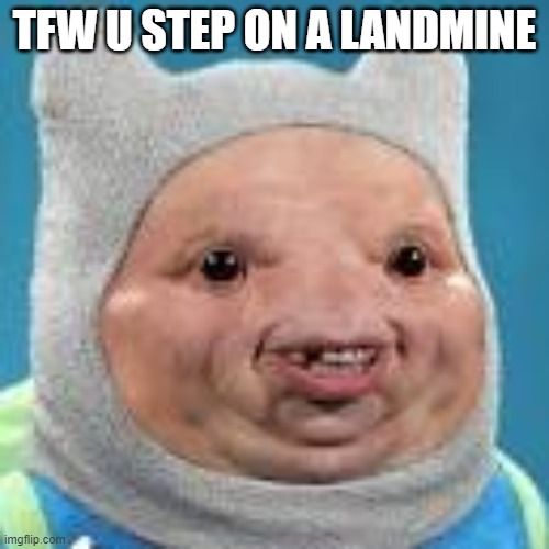 tfw landmine | TFW U STEP ON A LANDMINE | image tagged in tfw,cursed image | made w/ Imgflip meme maker