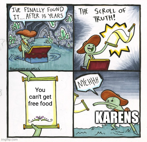 The Scroll Of Truth | You can't get free food; KARENS | image tagged in memes,the scroll of truth | made w/ Imgflip meme maker