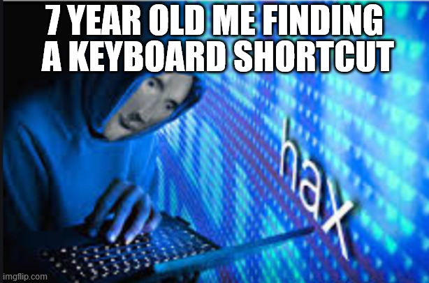Hax | 7 YEAR OLD ME FINDING  A KEYBOARD SHORTCUT | image tagged in hax | made w/ Imgflip meme maker