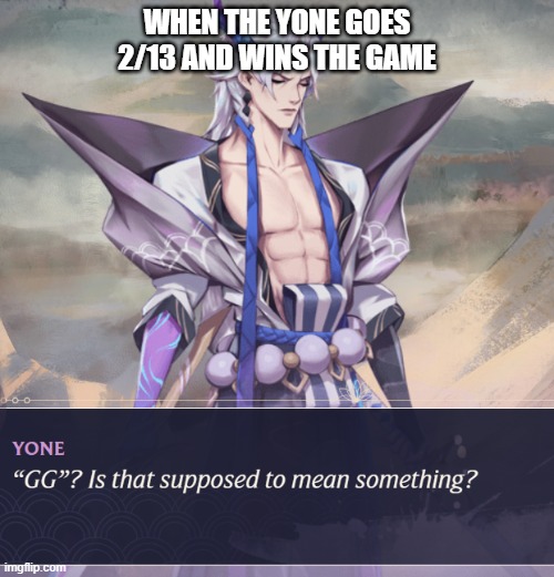 Yone feed | WHEN THE YONE GOES 2/13 AND WINS THE GAME | image tagged in lol,yone,league of legends,feed | made w/ Imgflip meme maker