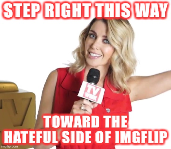 When they get themselves blocked again. | STEP RIGHT THIS WAY; TOWARD THE HATEFUL SIDE OF IMGFLIP | image tagged in dannii tv week,haters gonna hate,hate,imgflip trolls,harassment,misogyny | made w/ Imgflip meme maker