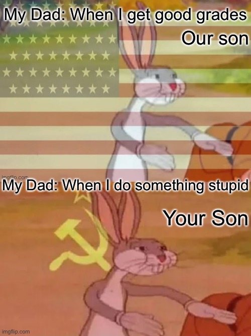 Communist Bugs Bunny | My Dad: When I get good grades; Our son; My Dad: When I do something stupid; Your Son | image tagged in bugs bunny communist,memes,funny,coronavirus,quarantine | made w/ Imgflip meme maker