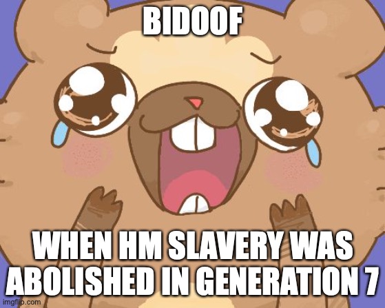 Happy bidoof | BIDOOF; WHEN HM SLAVERY WAS ABOLISHED IN GENERATION 7 | image tagged in happy bidoof,pokemon,pokemon sun and moon,nintendo,video games | made w/ Imgflip meme maker