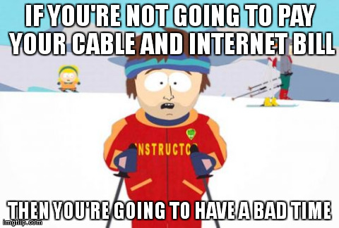 Super Cool Ski Instructor Meme | IF YOU'RE NOT GOING TO PAY YOUR CABLE AND INTERNET BILL THEN YOU'RE GOING TO HAVE A BAD TIME | image tagged in memes,super cool ski instructor | made w/ Imgflip meme maker