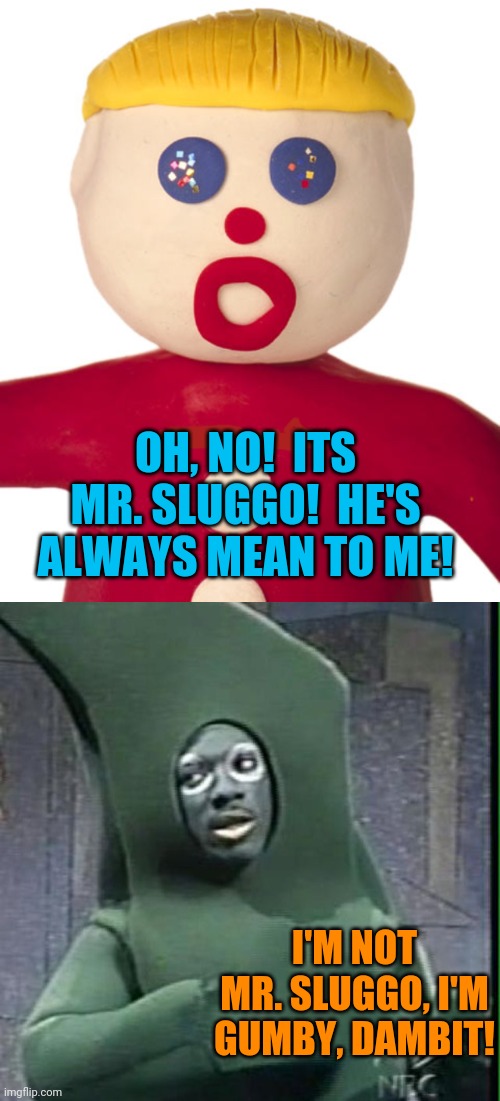 Mr. Bill meets Gumby | OH, NO!  ITS MR. SLUGGO!  HE'S ALWAYS MEAN TO ME! I'M NOT MR. SLUGGO, I'M GUMBY, DAMBIT! | image tagged in snl,comedy,gumby,mr bill | made w/ Imgflip meme maker