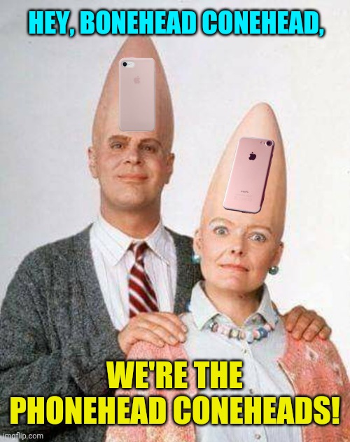 HEY, BONEHEAD CONEHEAD, WE'RE THE PHONEHEAD CONEHEADS! | made w/ Imgflip meme maker