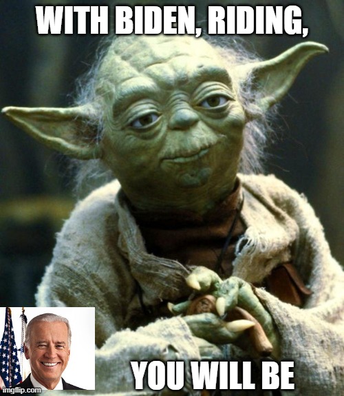 Riding With Biden | WITH BIDEN, RIDING, YOU WILL BE | image tagged in memes,star wars yoda,joe biden | made w/ Imgflip meme maker