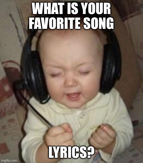 Mine are a tie between Crossfire by Stephen and Netflix Trip by AJR | WHAT IS YOUR FAVORITE SONG; LYRICS? | image tagged in music baby | made w/ Imgflip meme maker