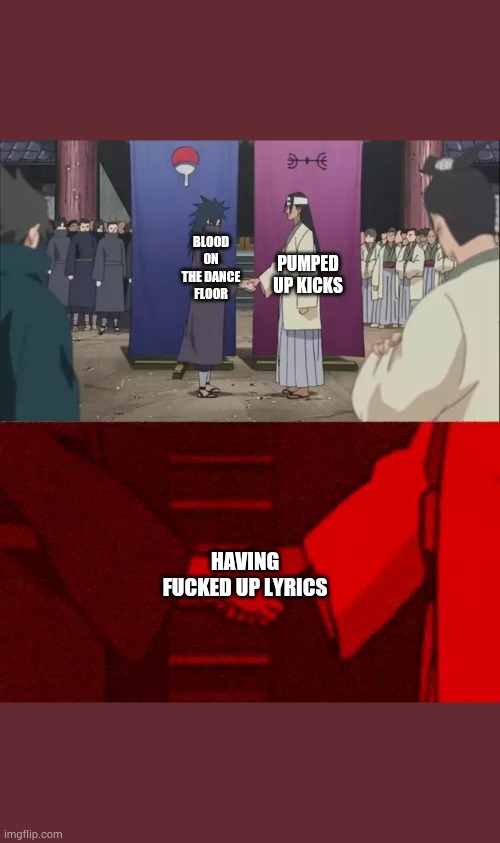 Naruto Handshake Meme Template | BLOOD ON THE DANCE FLOOR; PUMPED UP KICKS; HAVING FUCKED UP LYRICS | image tagged in naruto handshake meme template | made w/ Imgflip meme maker